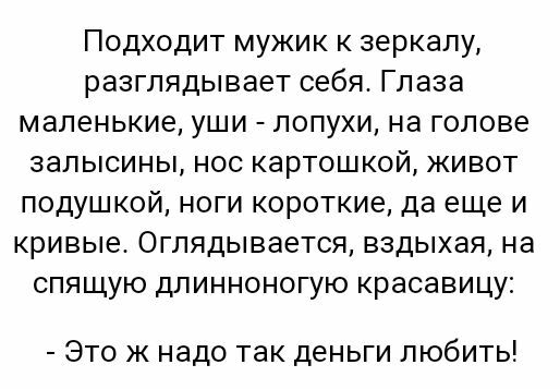 Подходит мужик к зеркалу разглядывает себя Глаза маленькие уши попухи на голове залысины нос картошкой живот подушкой ноги короткие да еще и кривые Оглядывается вздыхая на спящую длинноногую красавицу Это ж надо так деньги любить