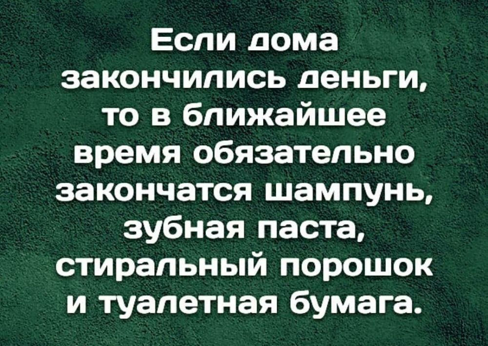 Если дома закончились деньги то в ближайшее время обязательно закончатся шампунь зубная паста стиральный порошок и туалетная бумага