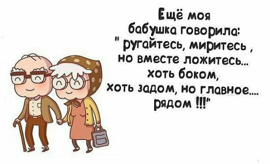 Ещё моя бабушка говорила ругайтесь миритесь но вместе ложитесь хоть боком хоть задом но главное рядом