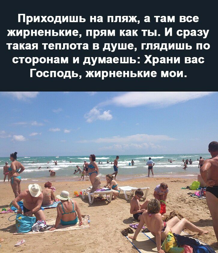 Приходишь на пляж а там все жирненькие прям как ты И сразу такая теплота в душе глядишь по сторонам и думаешь Храни вас Господь жирненькие мои