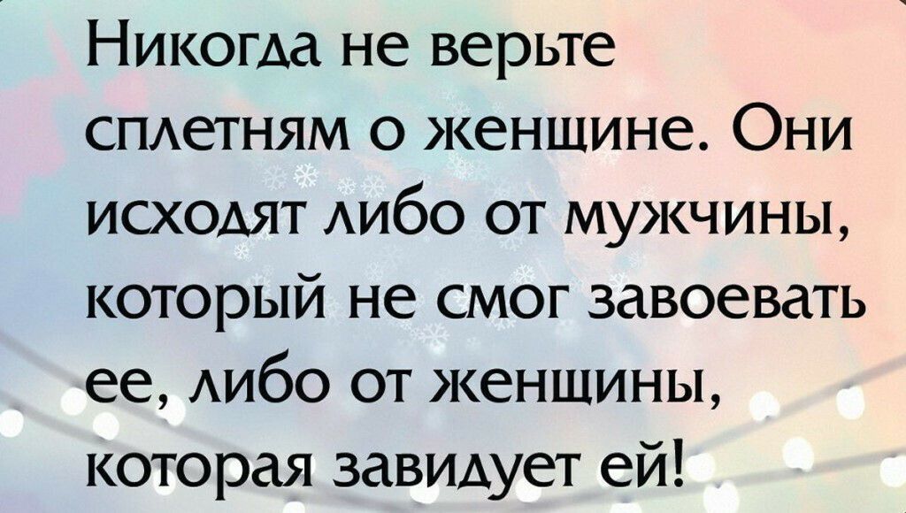 Никогда не верьте СПАеТНЯМ о женщине Они исходят АИбО от мужчины который не смог завоевать ее АИбО от женщины которая завидует ей