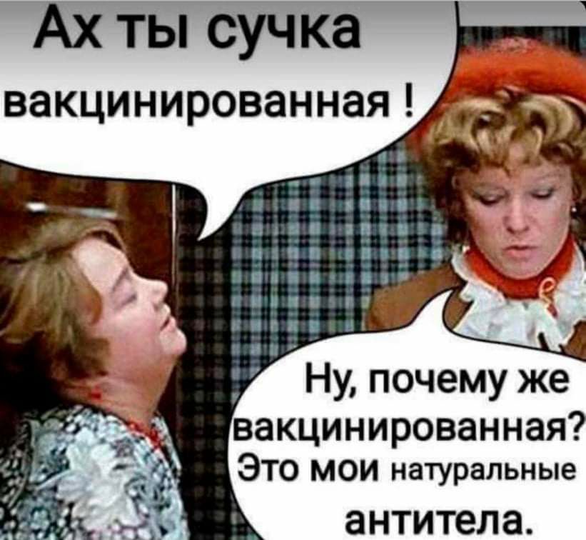 Ах ты сучка ВЗКЦИНИРОВЭННЗЯ ВЭКЦИНИРОВЗННЗЯ ЭТО мои натуральные антитела