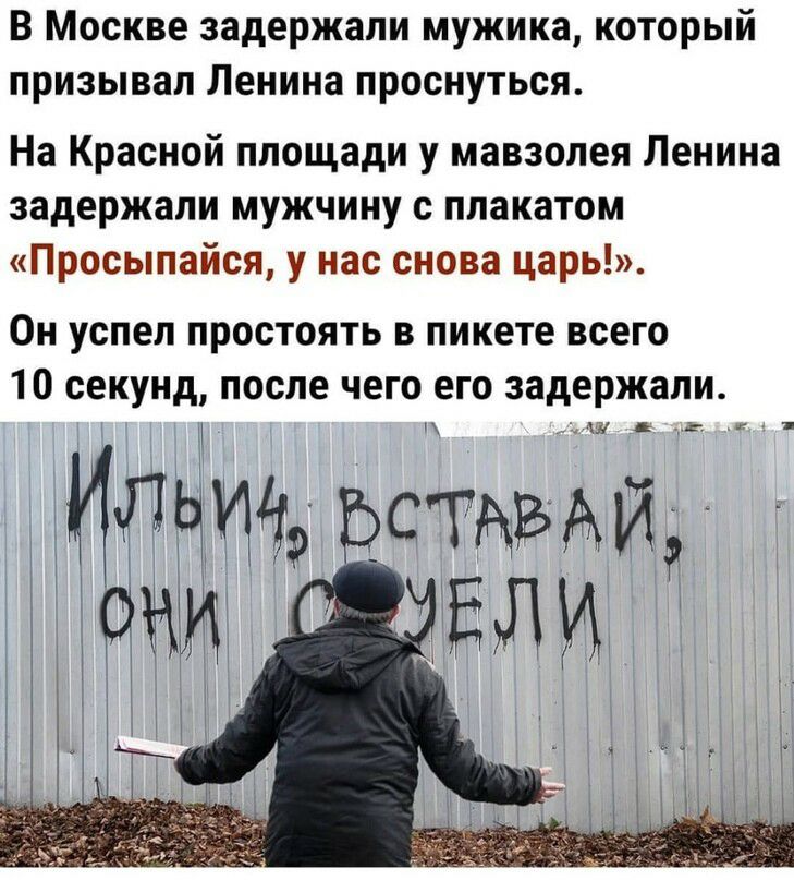 В Москве задержали мужика который призывал Ленина проснуться На Красной площади у мавзолея Ленина задержали мужчину с плакатом Просыпайся у нас снова царь ОН успел ПРОСТОЯТЬ В пикете всего 10 секунд после чего его задержали Анткунцея