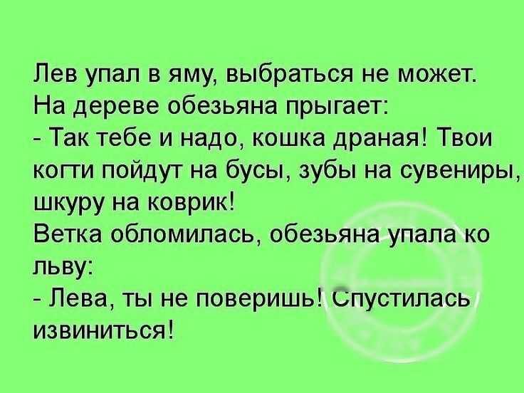 Лев упал в яму выбраться не может На дереве обезьяна прыгает Так тебе и надо кошка драная Твои когги пойдут на бусы зубы на сувениры шкуру на коврик Ветка обломипась обезьяна упапа ко льву Лева ты не поверишь Спустилась извиниться