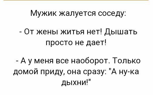 Мужик жалуется соседу От жены житья нет Дышать просто не дает А у меня все наоборот Только домой приду она сразу А ну ка дыхни