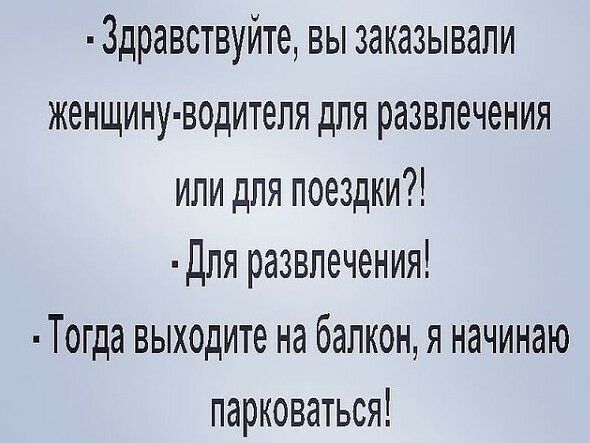 3дравствуйте вы заказывали женщину водителя для развлечения или для поездки Для развлечения Тогда выходите на балкон я начинаю парковаться