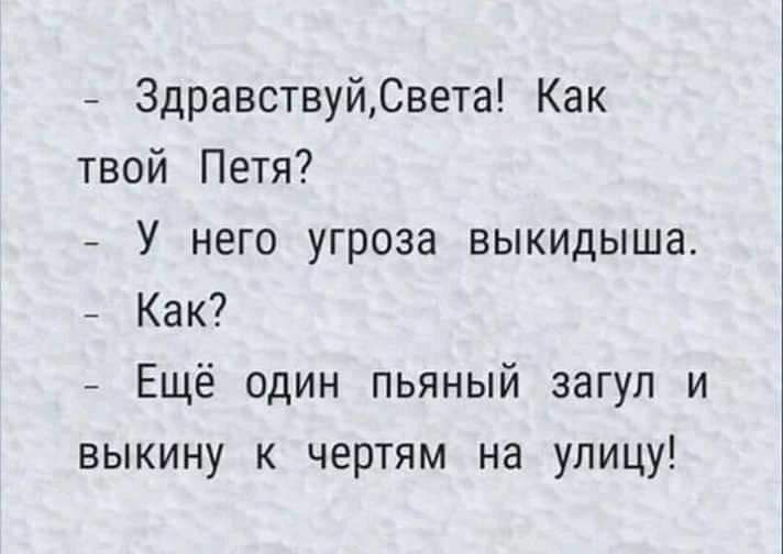 ЗдравствуйСвета Как твой Петя У него угроза выкидыша Как Ещё один пьяный загул и выкину к чертям на улицу