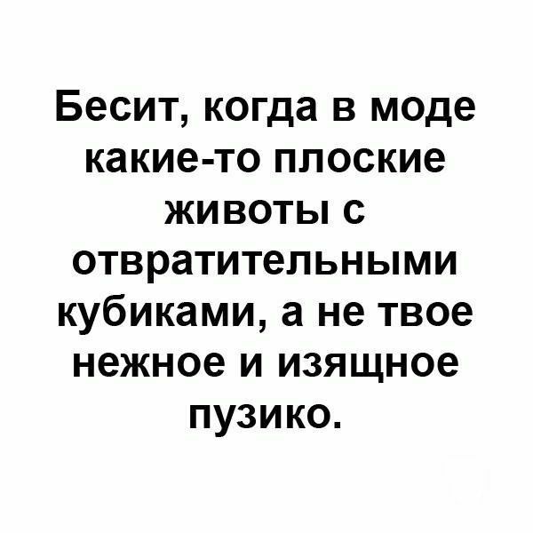 Бесит когда в моде какие то плоские животы с отвратительными кубиками а не твое нежное и изящное пузико