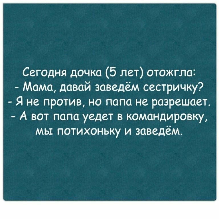 Сегодня дочка 5 лет отожгла Мама давай заведём сестричку Я не против но папа не разрешает А вот папа уедет в командировку мы потихоньку и заведём