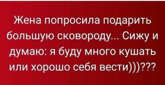 Жена попросила подарить большую сковороду Сижу и думаю я буду много кушать или хорошо себя вести