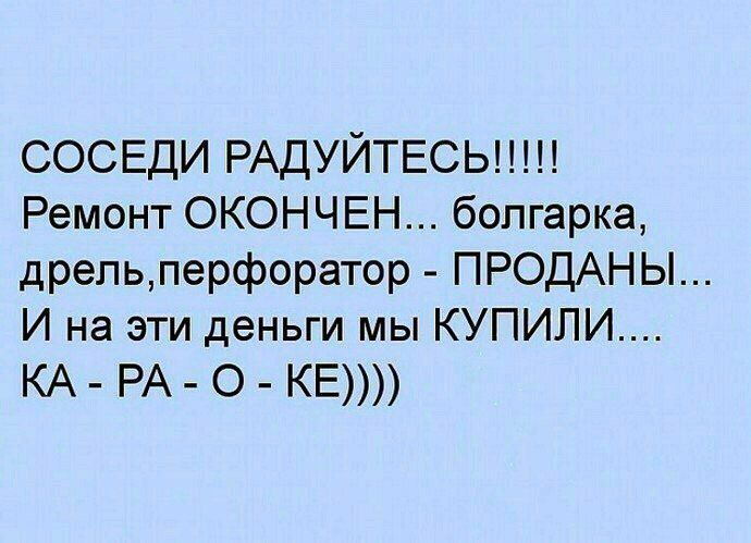 СОСЕДИ РАДУЙТЕСЬ Ремонт ОКОНЧЕН болгарка дрепьперфоратор ПРОДАНЫ И на эти деньги мы КУПИЛИ КА РА О КЕ