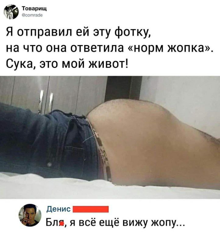 оваргщ Я отправил ей эту фотку на что она ответила норм жопка Сука это мой живот денис Бла я всё ещё вижу жопу