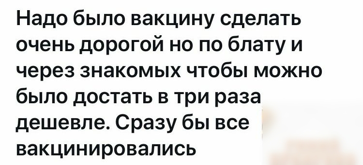 Надо было вакцину сделать очень дорогой но по блату и через знакомых чтобы можно было достать в три раза дешевле. Сразу бы все вакцинировались