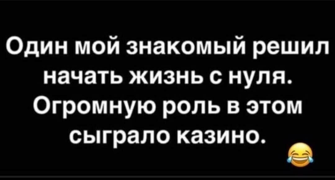 Один мой знакомый решил начать жизнь с нуля Огромную роль в этом сыграло казино