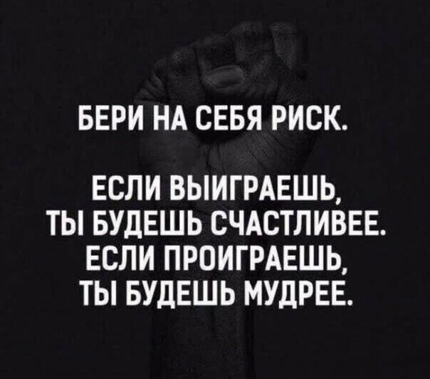 БЕРИ НА СЕБЯ РИСК ЕСЛИ ВЫИГРАЕШЬ ТЫ БУДЕШЬ СЧАСТЛИВЕЕ ЕСЛИ ПРОИГРАЕШЬ ТЫ БУДЕШЬ МУДРЕЕ