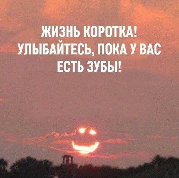 ЖИЗНЬ КОРОТКА УЛЫБАИТЕСЬ ПОКА У ВАС ЕСТЬ ЗУБЫ
