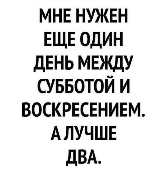 МНЕ НУЖЕН ЕЩЕ ОДИН ДЕНЬ МЕЖДУ СУББОТОЙ И ВОСКРЕСЕНИЕМ АЛУЧШЕ ДВА
