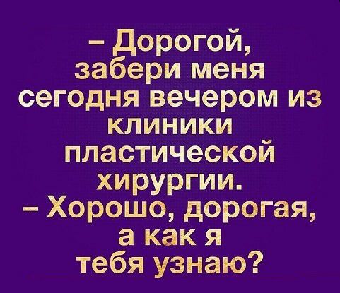 дорогой забери меня сегодня вечером из клиники пластической хирургии Хорошо дорогая а как я тебя узнаю