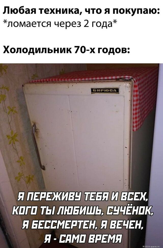Любая техника что я покупаю ломается через 2 года Холодильник 70х годов Я ПЕРЕЖИВН ТЕБЯ И ВСЕХ КПГ П ТЫ ЛЮБИШЬ НЧЁНПК Я ЕЕВСМЕРТЕН Я ВЕЧЕН Я дМП ВРЕМЯ