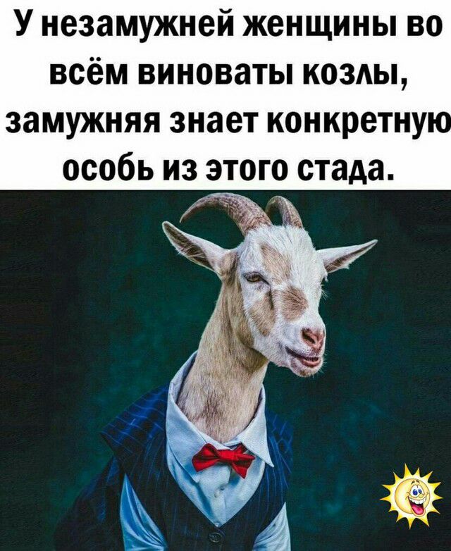 У незамужней женщины во ВСЁМ ВИНОВЗТЫ КОЗАЫ ЗЗМУЖНЯЯ знает конкретну особь из этого стада к