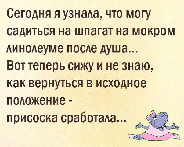 Сегодня я узнаиа что могу садиться на шпагат на мокром Аиноиеуме поое душа Вот теперь сижу и не знаю как вернуться в исходное подожение присоска сработада