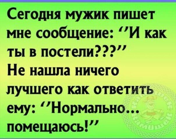 Сегодня мужик пишет мне сообщение И как ты в постели Не напша ничего лучшего как ответить ему Нормально помещаюсь