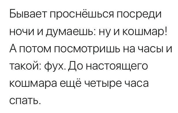 Бывает проснешься посреди ночи и думаешь ну и кошмар А потом посмотришь на часы и такой Фух До настоящего кошмара еще четыре часа спать