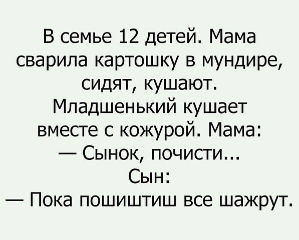 В семье 12 детей Мама сварила картошку в мундире сидят кушают Младшенький кушает вместе с кожурой Мама Сынок почисти Сын Пока пошиштиш все шажрут