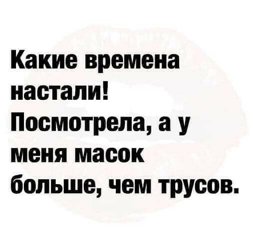 Какие времена настали Посмотрела а у меня масок больше чем трусов
