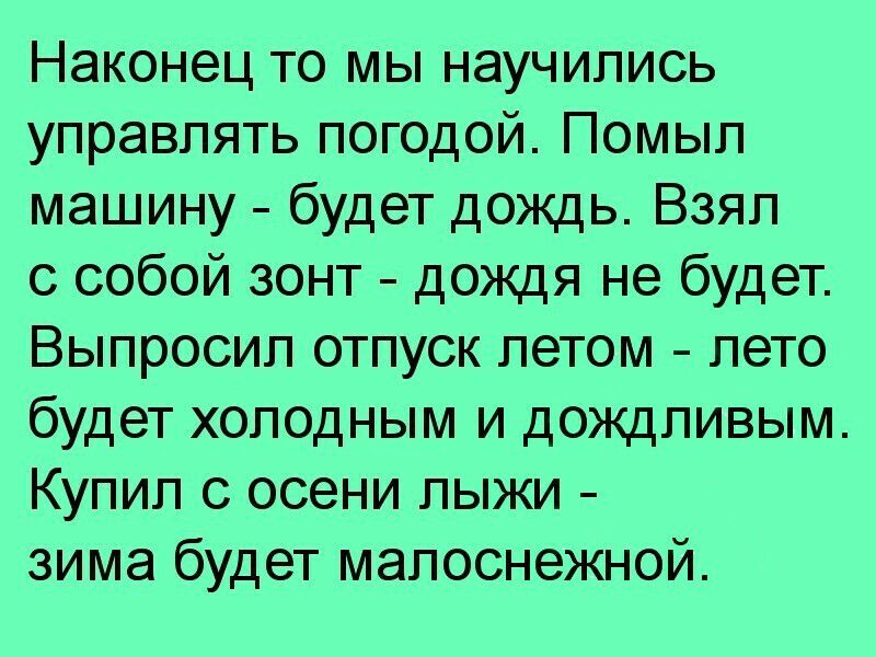 Наконец то мы научились управлять погодой Помыл машину будет дождь Взял с собой зонт дождя не будет Выпросип отпуск летом лето будет холодным и дождливым Купил с осени лыжи зима будет малоснежной