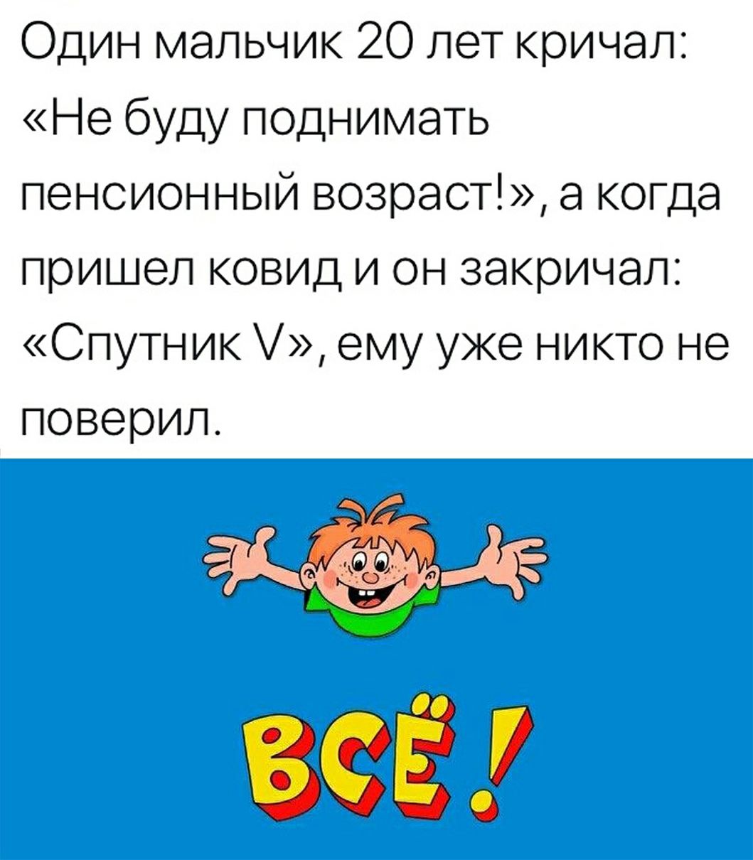 Один мальчик 20 лет кричал Не буду поднимать пенсионный возраст а когда пришел ковид и он закричал Спутник ему уже никто не поверил