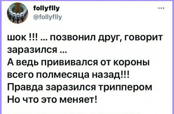 оіуШу іоПуШу шок позвонил друг говорит заразился А ведь прививался от короны всего полмесяца назад Правда заразился триппером Но что это меняет