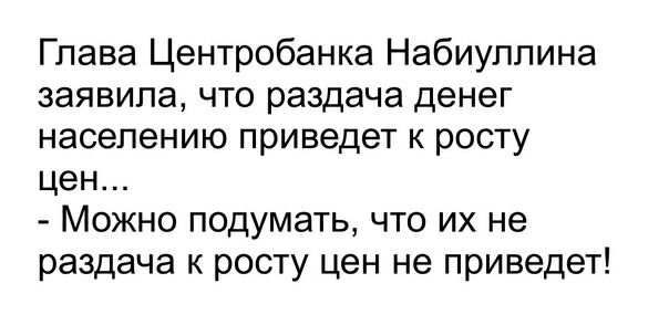 Глава Центробанка Набиуллина заявила что раздача денег населению приведет к росту цен Можно подумать что их не раздача к росту цен не приведет