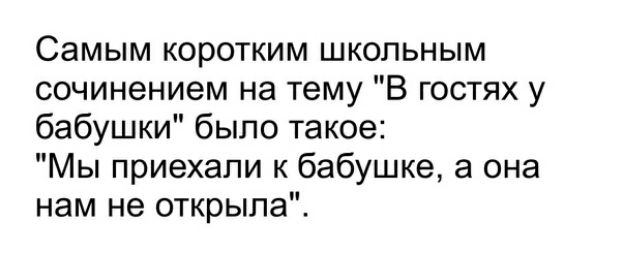 Самым коротким школьным сочинением на тему В гостях у бабушки было такое Мы приехали к бабушке а она нам не открыла