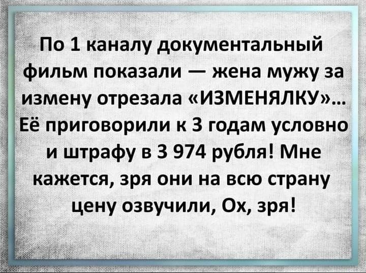 По 1 каналу документальный фильм показали жена мужу за измену отрезала ИЗМЕНЯЛКУ _ Её приговорили к 3 годам условно и штрафу в 3 974 рубля Мне кажется зря они на всю страну цену озвучили Ох зря