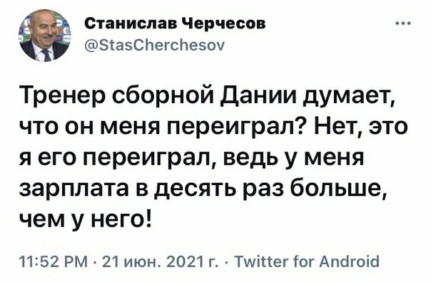 Станислав Черчесов ЗіаэСЬегсЬезоч Тренер сборной дании думает что он меня переиграл Нет это я его переиграл ведь у меня зарплата в десять раз больше чем у него 1152 РМ 21 июн 2021 г Тшіпег ог Апеігоіеі