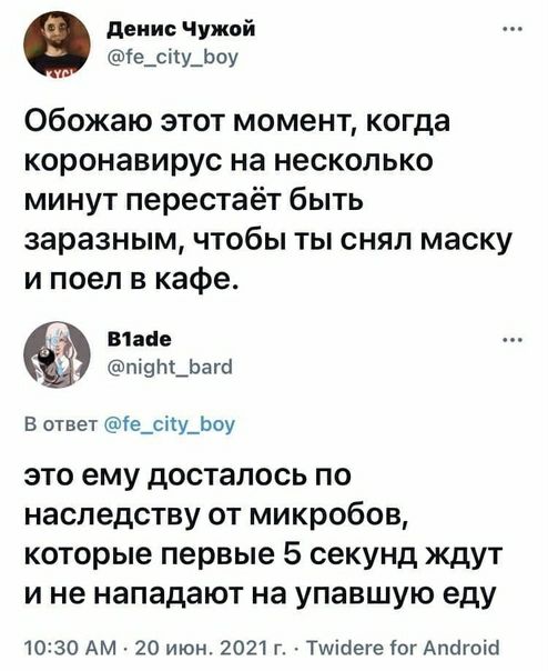 денис чужой е_спу_Ьау Обожаю этот момент когда коронавирус на несколько минут перестаёт быть заразным чтобы ты снял маску и поел в кафе вине пі9Ь_ЬагЫ В ответ іе_сіу_Ьоу это ему досталось по наследству от микробов которые первые 5 секунд ждут и не нападают на упавшую еду 1030 АМ 20 июн 2021 г Тшіаеге іог Апсігоій