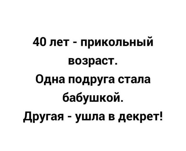 40 лет прикольный возраст Одна подруга стала бабушкой Другая ушла в декрет