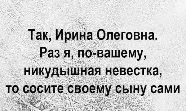 Так Ирика Олеговна Раз я по вашему никудышная невестка __оем сыну сами