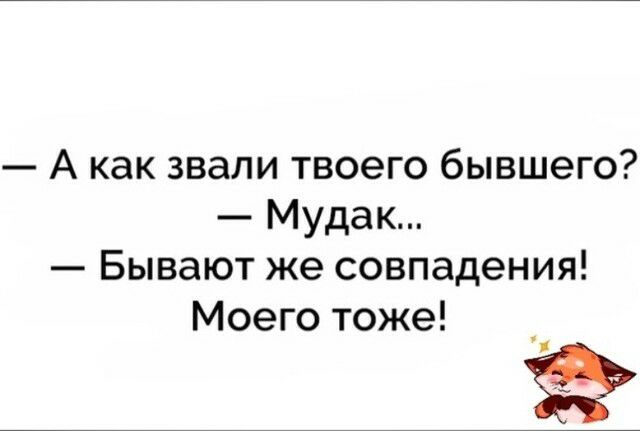 А как звали твоего бывшего Мудак Бывают же совпадения Моего тоже