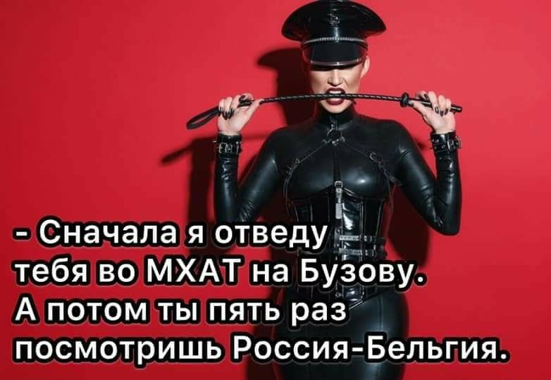 Сначала я отведу тебя во МХАТ на Бузову А потом ты пять раз посмотришь Россия Бельгия