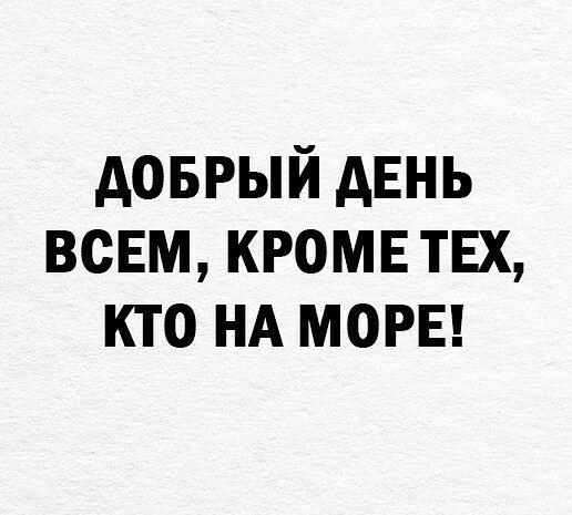 доврый АЕНЬ всЕм кромв твх кто НА моры