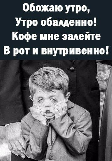 Обожаю утро Утро обалденно Кофе ине залейте В рот и внутривенно