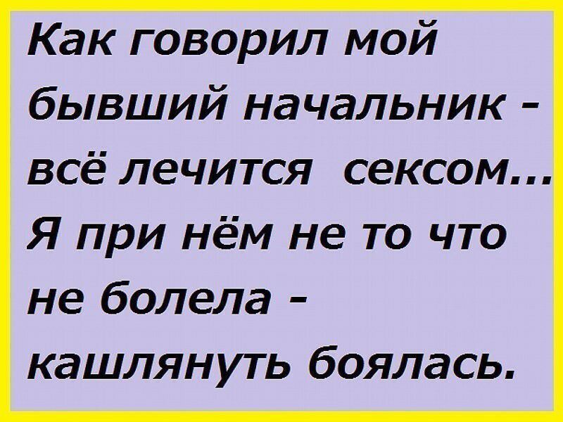 Как говорил мой бывший начальник всё лечится сексом Я при нём не то что не болела кашлянуть боялась
