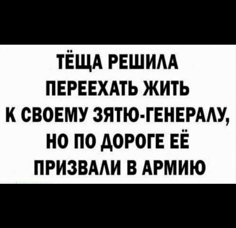 ТЁЩА нашим ПЕРЕЕХАТЬ жить к свовму зятю гЕНЕРААУ но по дороги ЕЁ призвми в АРМИЮ