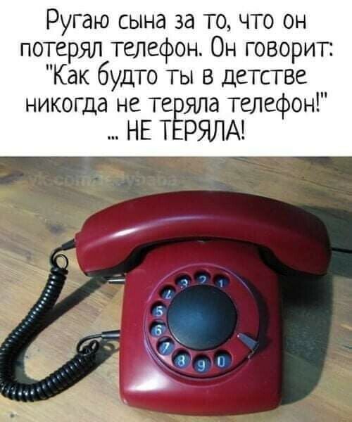 Ругаю сына за то что он потерял телефон Он говорит Как будто ты в детстве никогда не те яла телефон НЕ Т РЯЛА