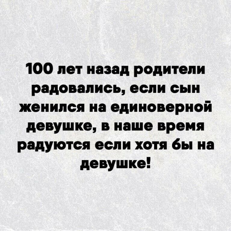 100 лет назад родители радовались если сын женился на единсвернсй девушке в наше время радуются если хотя бы на девушке