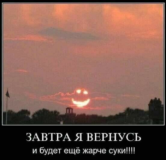 ЗАВТРА Я ВЕРНУСЬ и будет ещё жарче суки