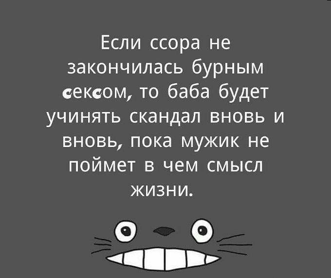 Если ссора не закончилась бурным сексом то баба будет учинять скандал вновь и вновь пока мужик не поймет в чем смысл жизни О 0