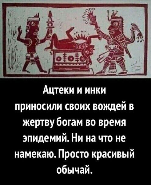 Ацтеки и инки приносили своих вождей в жертву богам во время эпидемий Ни на что не намекаю Просто красивый обычай